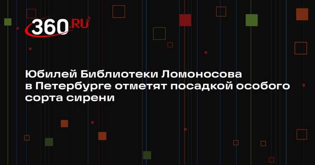 Юбилей Библиотеки Ломоносова в Петербурге отметят посадкой особого сорта сирени