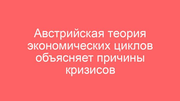 Австрийская теория экономических циклов объясняет причины кризисов