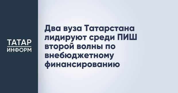 Два вуза Татарстана лидируют среди ПИШ второй волны по внебюджетному финансированию