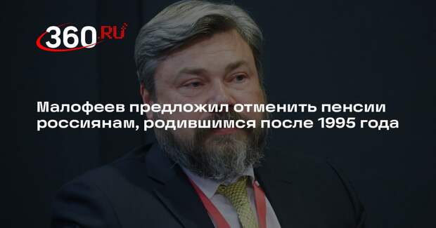 Малофеев предложил отменить пенсии россиянам, родившимся после 1995 года