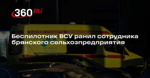 Беспилотник ВСУ ранил сотрудника брянского сельхозпредприятия