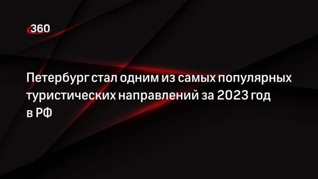 Петербург стал одним из самых популярных туристических направлений за 2023 год в РФ