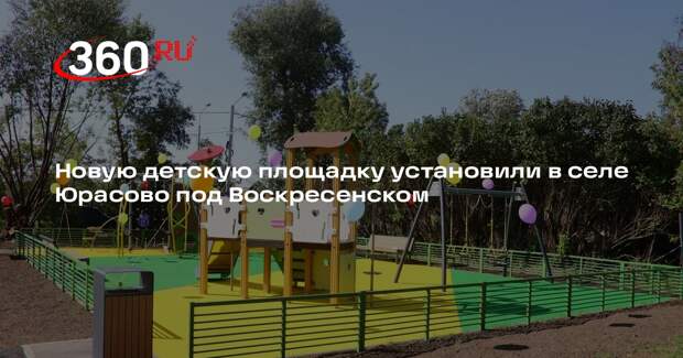 Новую детскую площадку установили в селе Юрасово под Воскресенском
