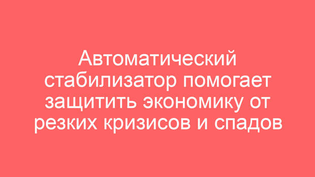 Автоматический стабилизатор помогает защитить экономику от резких кризисов и спадов