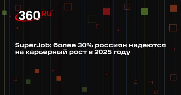 SuperJob: более 30% россиян надеются на карьерный рост в 2025 году