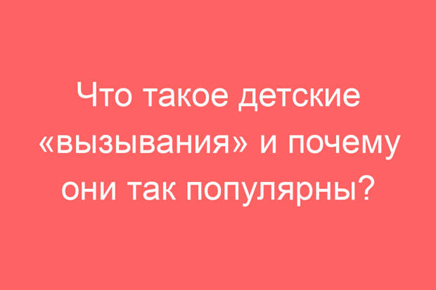 Что такое детские «вызывания» и почему они так популярны?