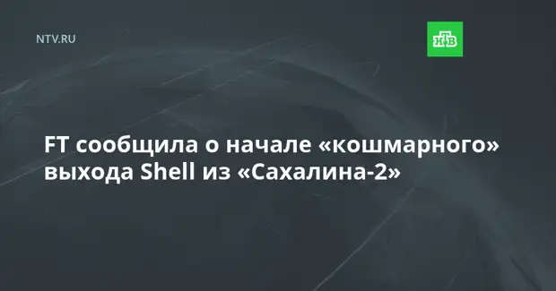FT сообщила о начале «кошмарного» выхода Shell из «Сахалина-2»