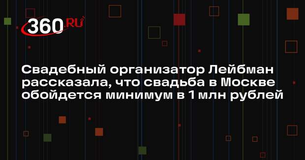 Свадебный организатор Лейбман рассказала, что свадьба в Москве обойдется минимум в 1 млн рублей