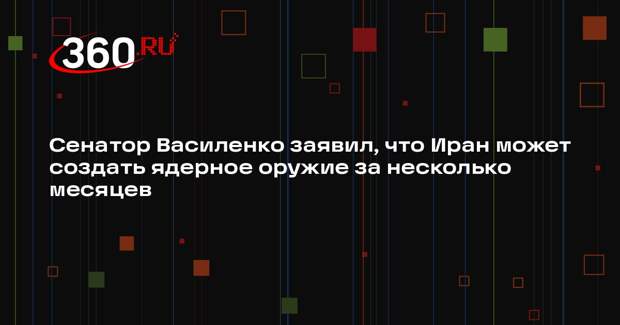 Сенатор Василенко заявил, что Иран может создать ядерное оружие за несколько месяцев