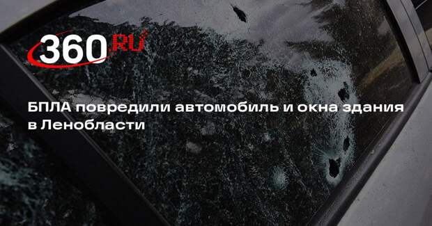 БПЛА повредили автомобиль и окна здания в Ленобласти
