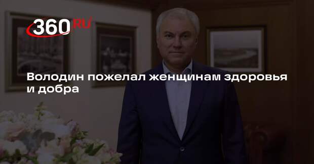 Володин пожелал женщинам здоровья и добра