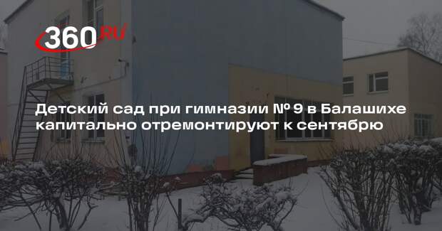 Детский сад при гимназии № 9 в Балашихе капитально отремонтируют к сентябрю