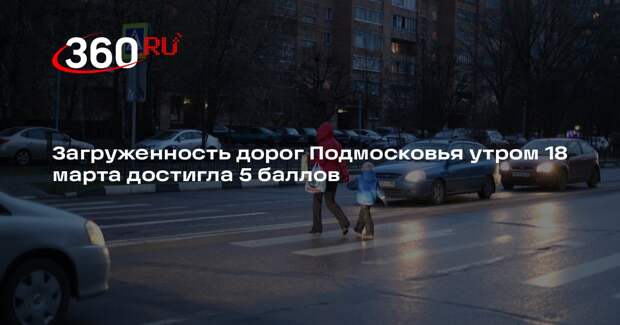 Загруженность дорог Подмосковья утром 18 марта достигла 5 баллов