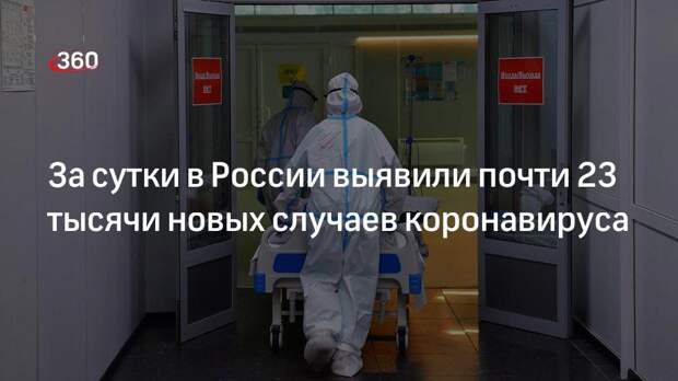 За сутки в России выявили почти 23 тысячи новых случаев коронавируса