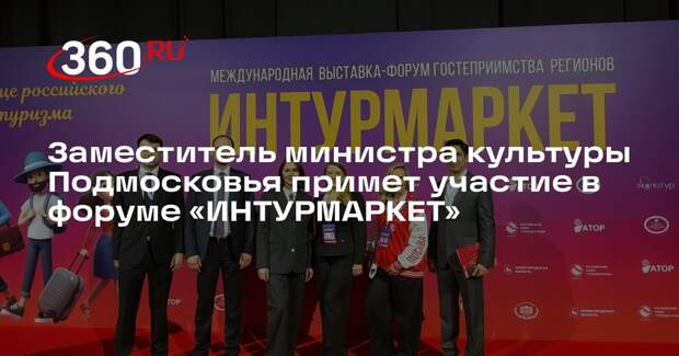 Заместитель министра культуры Подмосковья примет участие в форуме «ИНТУРМАРКЕТ»