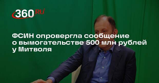 ФСИН опровергла сообщение о вымогательстве 500 млн рублей у Митволя