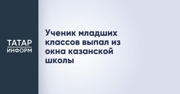 Ученик младших классов выпал из окна казанской школы