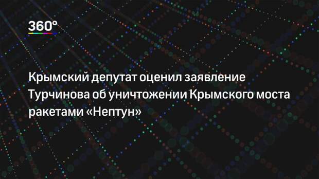 Крымский депутат оценил заявление Турчинова об уничтожении Крымского моста ракетами «Нептун»