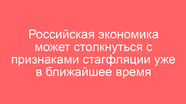 Российская экономика может столкнуться с признаками стагфляции уже в ближайшее время