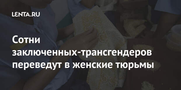 Сотни заключенных-трансгендеров переведут в женские тюрьмы