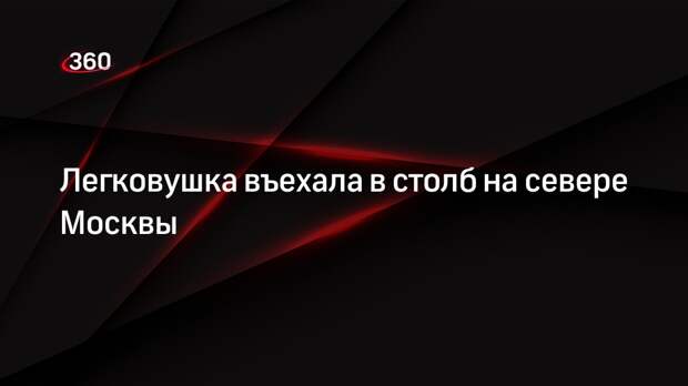 Источник «360»: иномарка въехала в столб на севере Москвы, есть пострадавшие