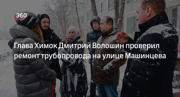 Глава Химок Дмитрий Волошин проверил ремонт трубопровода на улице Машинцева