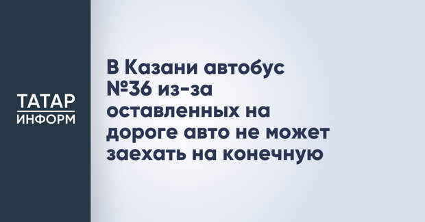 В Казани автобус №36 из-за оставленных на дороге авто не может заехать на конечную