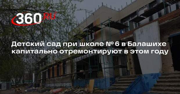 Детский сад при школе № 6 в Балашихе капитально отремонтируют в этом году