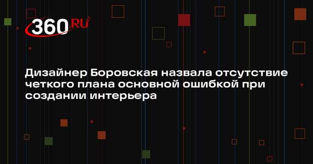 Дизайнер Боровская назвала отсутствие четкого плана основной ошибкой при создании интерьера