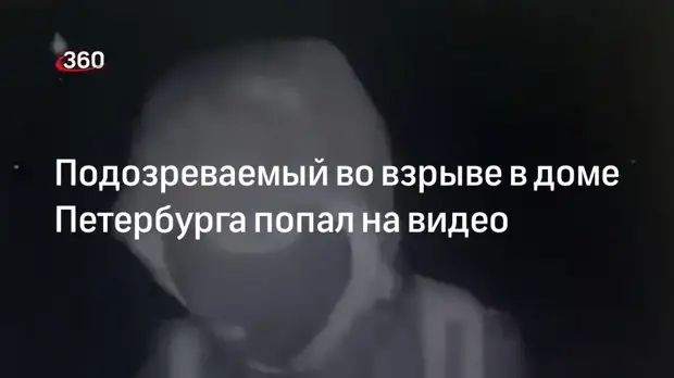 «360» опубликовал видео с подозреваемым во взрыве в доме Петербурга