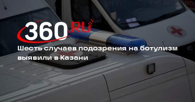 Роспотребнадзор: в Казани зарегистрировали шесть случаев подозрения на ботулизм