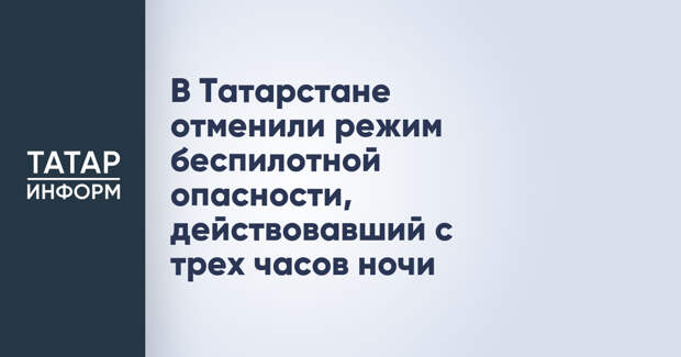 В Татарстане отменили режим беспилотной опасности, действовавший с трех часов ночи