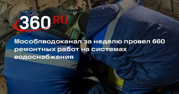 Мособлводоканал за неделю провел 660 ремонтных работ на системах водоснабжения