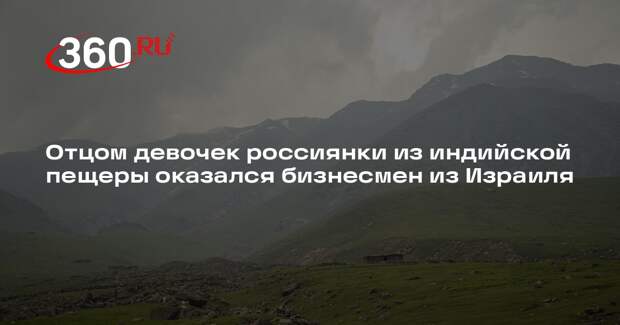 Отцом девочек россиянки из индийской пещеры оказался бизнесмен из Израиля