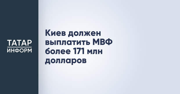 Киев должен выплатить МВФ более 171 млн долларов