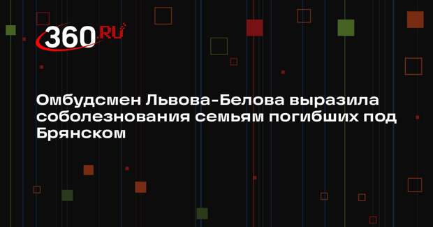 Омбудсмен Львова-Белова выразила соболезнования семьям погибших под Брянском