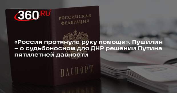Пушилин: пять лет назад Путин разрешил дать жителям ДНР российские паспорта