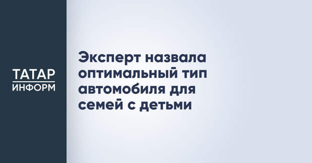 Эксперт назвала оптимальный тип автомобиля для семей с детьми