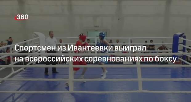 Спортсмен из Ивантеевки выиграл на всероссийских соревнованиях по боксу