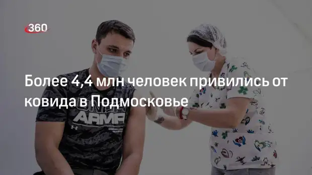 Более 4,4 млн человек привились от ковида в Подмосковье