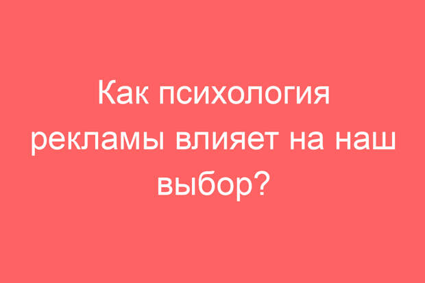 Как психология рекламы влияет на наш выбор?
