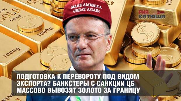 Подготовка к перевороту под видом экспорта? Банкстеры с санкции ЦБ массово вывозят золото за границу