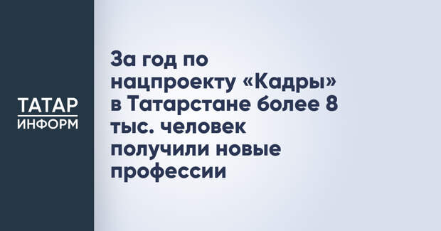 За год по нацпроекту «Кадры» в Татарстане более 8 тыс. человек получили новые профессии