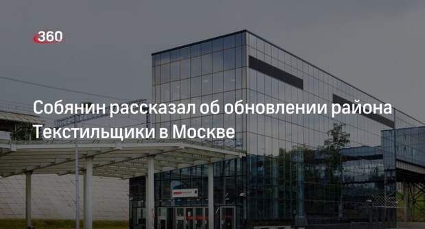 Мэр Москвы Собянин рассказал о масштабных преобразованиях в районе Текстильщики