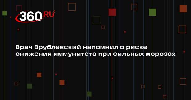 Врач Врублевский напомнил о риске снижения иммунитета при сильных морозах