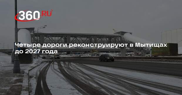 Четыре дороги реконструируют в Мытищах до 2027 года