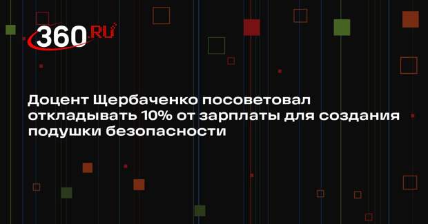 Доцент Щербаченко посоветовал откладывать 10% от зарплаты для создания подушки безопасности
