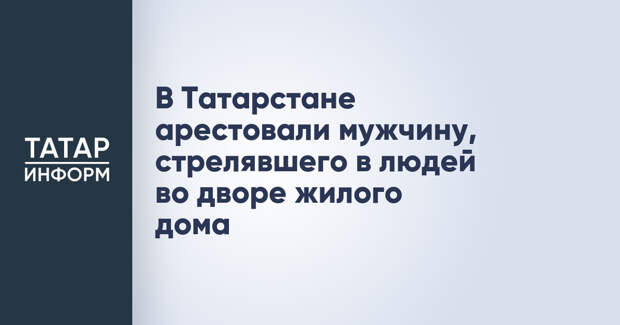 В Татарстане арестовали мужчину, стрелявшего в людей во дворе жилого дома