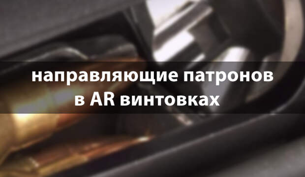 Направляющие патронов в AR винтовках
