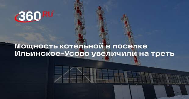 Мощность котельной в поселке Ильинское-Усово увеличили на треть